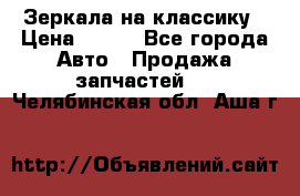 Зеркала на классику › Цена ­ 300 - Все города Авто » Продажа запчастей   . Челябинская обл.,Аша г.